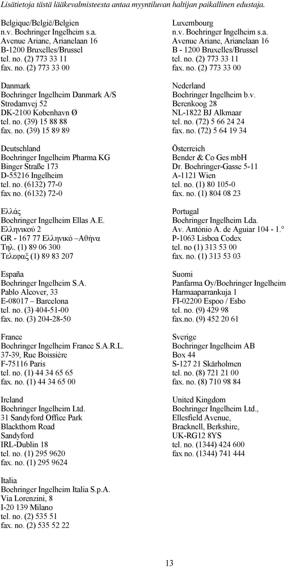 Strødamvej 52 Berenkoog 28 DK-2100 København Ø NL-1822 BJ Alkmaar tel. no. (39) 15 88 88 tel. no. (72) 5 66 24 24 fax. no. (39) 15 89 89 fax. no. (72) 5 64 19 34 Deutschland Österreich Boehringer Ingelheim Pharma KG Bender & Co Ges mbh Binger Straße 173 Dr.