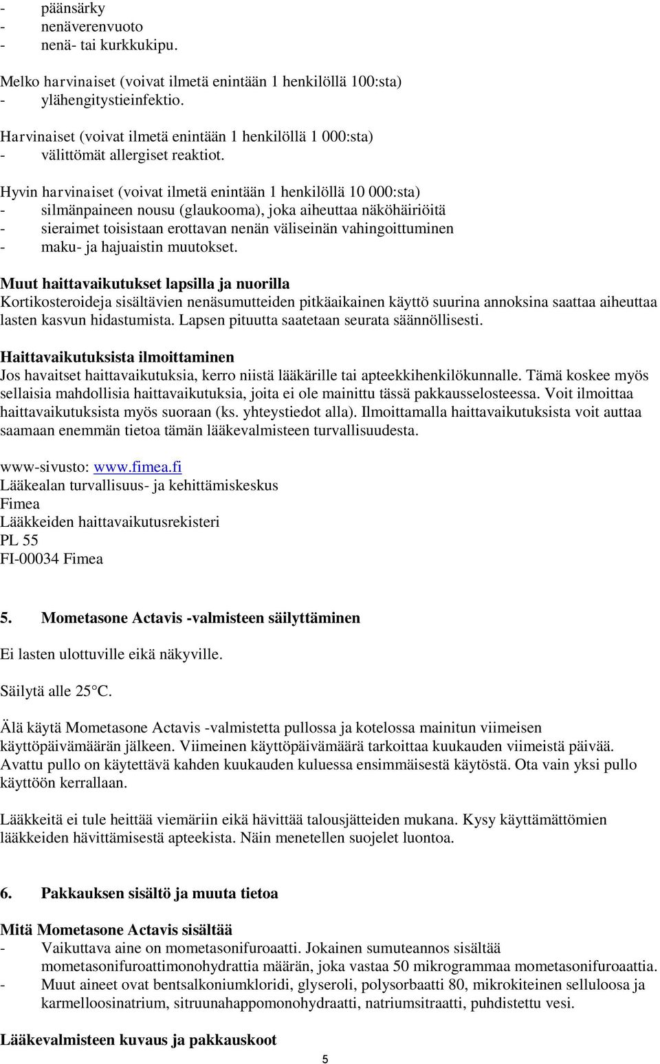 Hyvin harvinaiset (voivat ilmetä enintään 1 henkilöllä 10 000:sta) - silmänpaineen nousu (glaukooma), joka aiheuttaa näköhäiriöitä - sieraimet toisistaan erottavan nenän väliseinän vahingoittuminen -