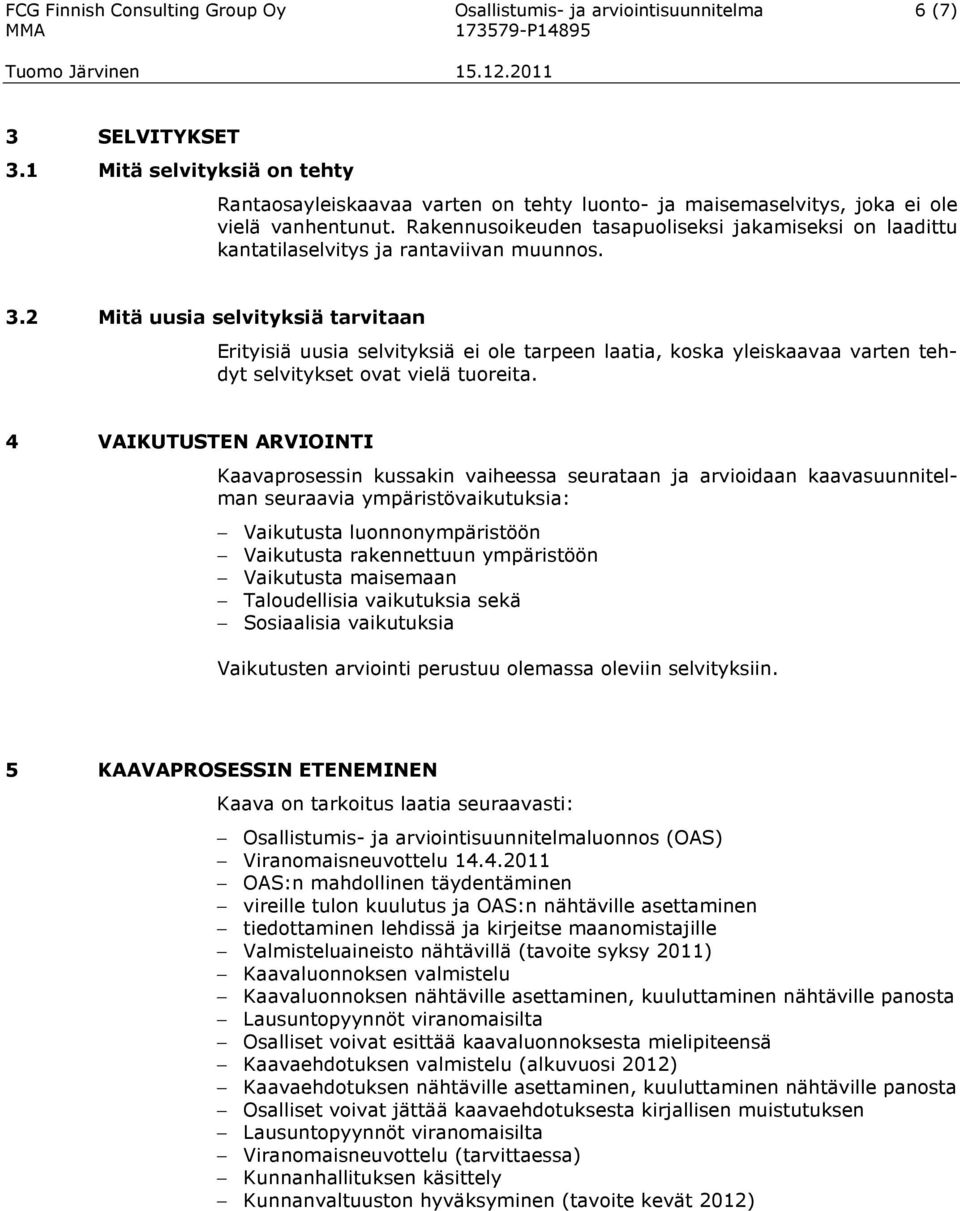 Rakennusoikeuden tasapuoliseksi jakamiseksi on laadittu kantatilaselvitys ja rantaviivan muunnos. 3.