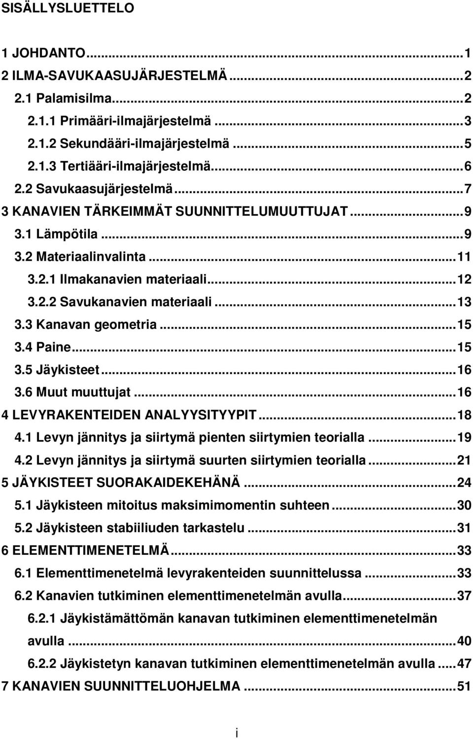 3 Kanavan geometria... 15 3.4 Paine... 15 3.5 Jäykisteet... 16 3.6 Muut muuttujat... 16 4 LEVYRAKENTEIDEN ANALYYSITYYPIT... 18 4.1 Levyn jännitys ja siirtymä pienten siirtymien teorialla... 19 4.