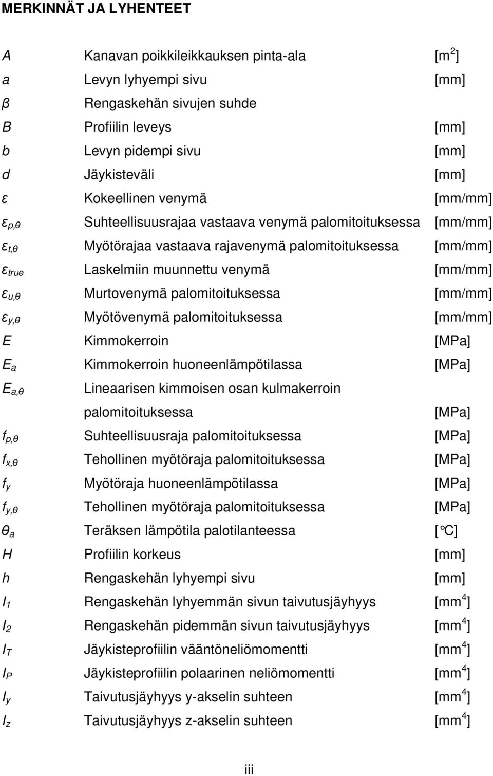 ε u,θ Murtovenymä palomitoituksessa [mm/mm] ε y,θ Myötövenymä palomitoituksessa [mm/mm] E Kimmokerroin [MPa] E a Kimmokerroin huoneenlämpötilassa [MPa] E a,θ Lineaarisen kimmoisen osan kulmakerroin