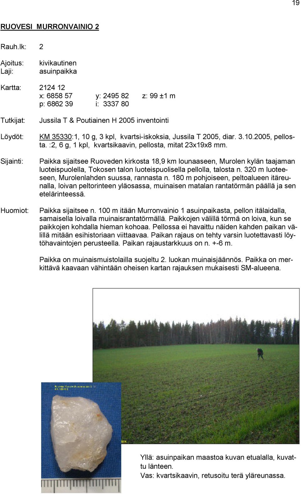 35330:1, 10 g, 3 kpl, kvartsi-iskoksia, Jussila T 2005, diar. 3.10.2005, pellosta. :2, 6 g, 1 kpl, kvartsikaavin, pellosta, mitat 23x19x8 mm.