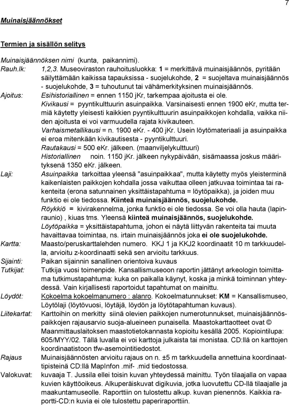 vähämerkityksinen muinaisjäännös. Ajoitus: Esihistoriallinen = ennen 1150 jkr, tarkempaa ajoitusta ei ole. Kivikausi = pyyntikulttuurin asuinpaikka.