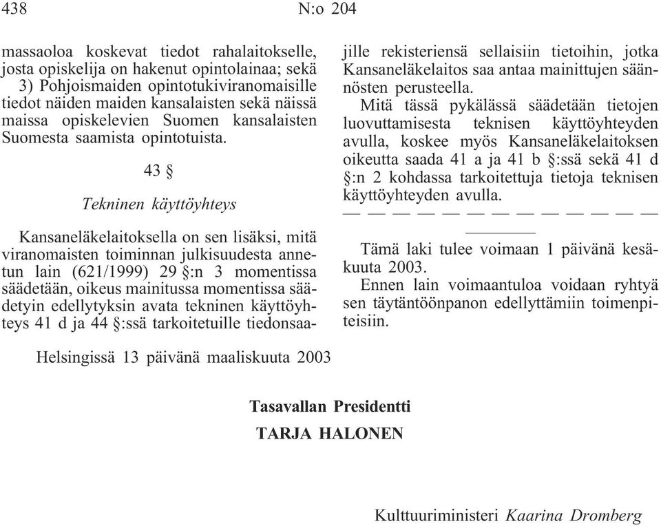 43 Tekninen käyttöyhteys Kansaneläkelaitoksella on sen lisäksi, mitä viranomaisten toiminnan julkisuudesta annetun lain (621/1999) 29 :n 3 momentissa säädetään, oikeus mainitussa momentissa säädetyin