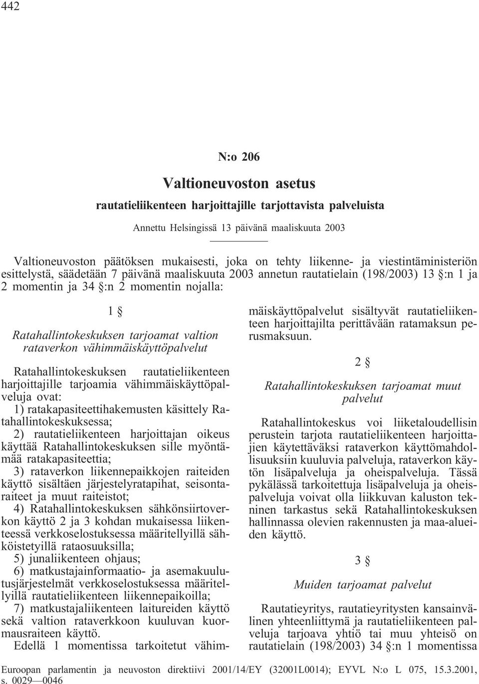 tarjoamat valtion rataverkon vähimmäiskäyttöpalvelut Ratahallintokeskuksen rautatieliikenteen harjoittajille tarjoamia vähimmäiskäyttöpalveluja ovat: 1) ratakapasiteettihakemusten käsittely