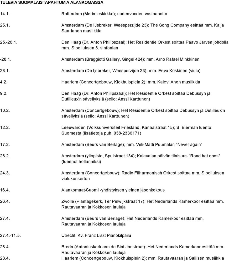 Arno Rafael Minkkinen 28.1. Amsterdam (De Ijsbreker, Weesperzijde 23); mm. Eeva Koskinen (viulu) 4.2. Haarlem (Concertgebouw, Klokhuisplein 2); mm. Kalevi Ahon musiikkia 9.2. Den Haag (Dr.