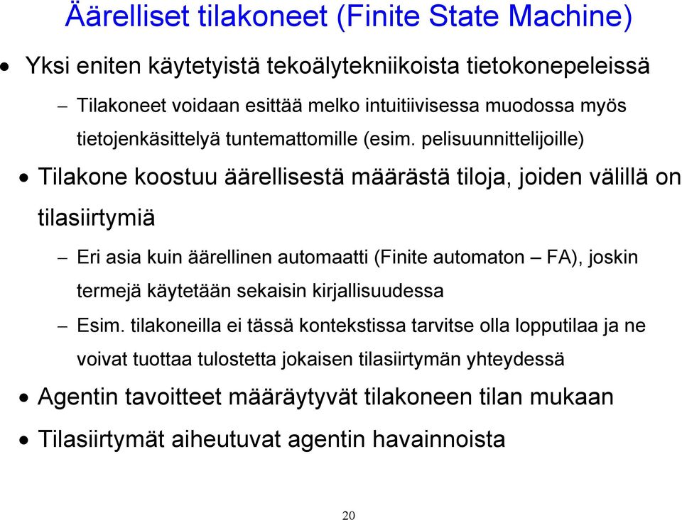 pelisuunnittelijoille) Tilakone koostuu äärellisestä määrästä tiloja, joiden välillä on tilasiirtymiä Eri asia kuin äärellinen automaatti (Finite automaton FA),