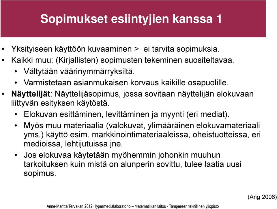 Näyttelijät: Näyttelijäsopimus, jossa sovitaan näyttelijän elokuvaan liittyvän esityksen käytöstä. Elokuvan esittäminen, levittäminen ja myynti (eri mediat).
