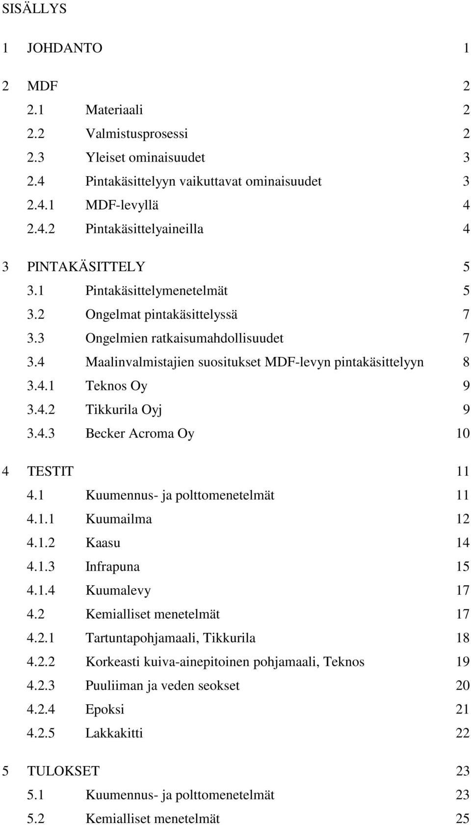 4.3 Becker Acroma Oy 10 4 TESTIT 11 4.1 Kuumennus- ja polttomenetelmät 11 4.1.1 Kuumailma 12 4.1.2 Kaasu 14 4.1.3 Infrapuna 15 4.1.4 Kuumalevy 17 4.2 Kemialliset menetelmät 17 4.2.1 Tartuntapohjamaali, Tikkurila 18 4.