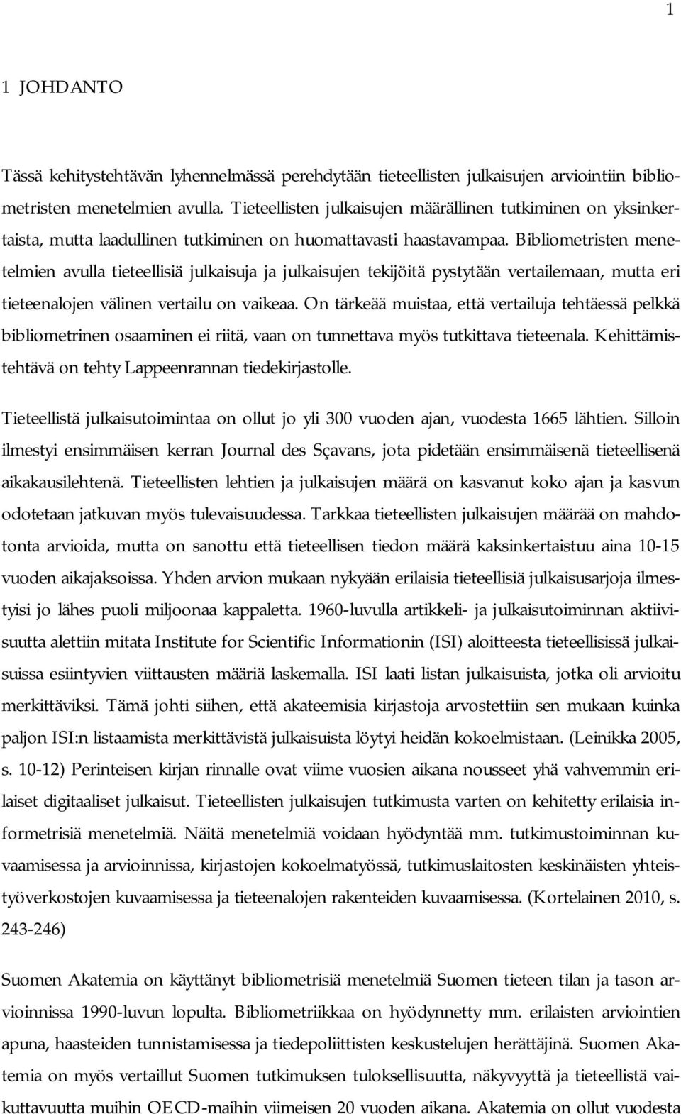 Bibliometristen menetelmien avulla tieteellisiä julkaisuja ja julkaisujen tekijöitä pystytään vertailemaan, mutta eri tieteenalojen välinen vertailu on vaikeaa.