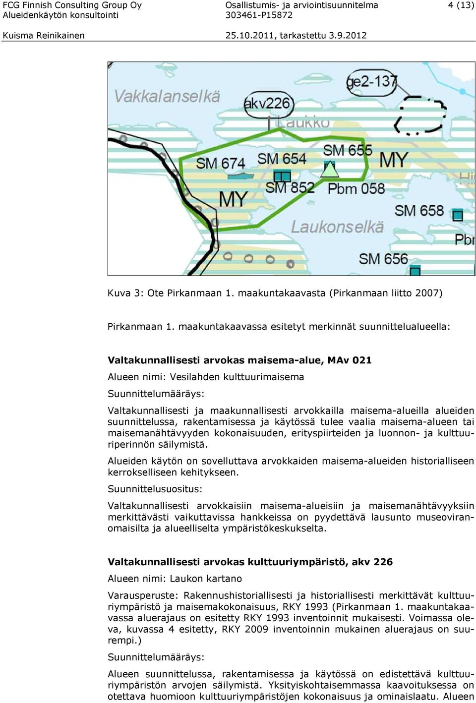 maakunnallisesti arvokkailla maisema-alueilla alueiden suunnittelussa, rakentamisessa ja käytössä tulee vaalia maisema-alueen tai maisemanähtävyyden kokonaisuuden, erityspiirteiden ja luonnon- ja