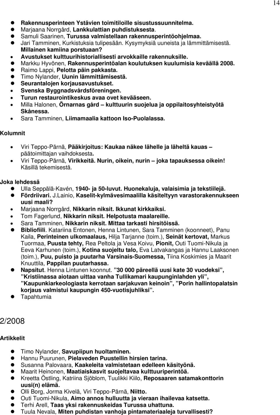 Markku Hyvönen, Rakennusperintöalan koulutuksen kuulumisia keväällä 2008. Raimo Lappi, Pelotta päin pakkasta. Timo Nylander, Uunin lämmittämisestä. Seurantalojen korjausavustukset.