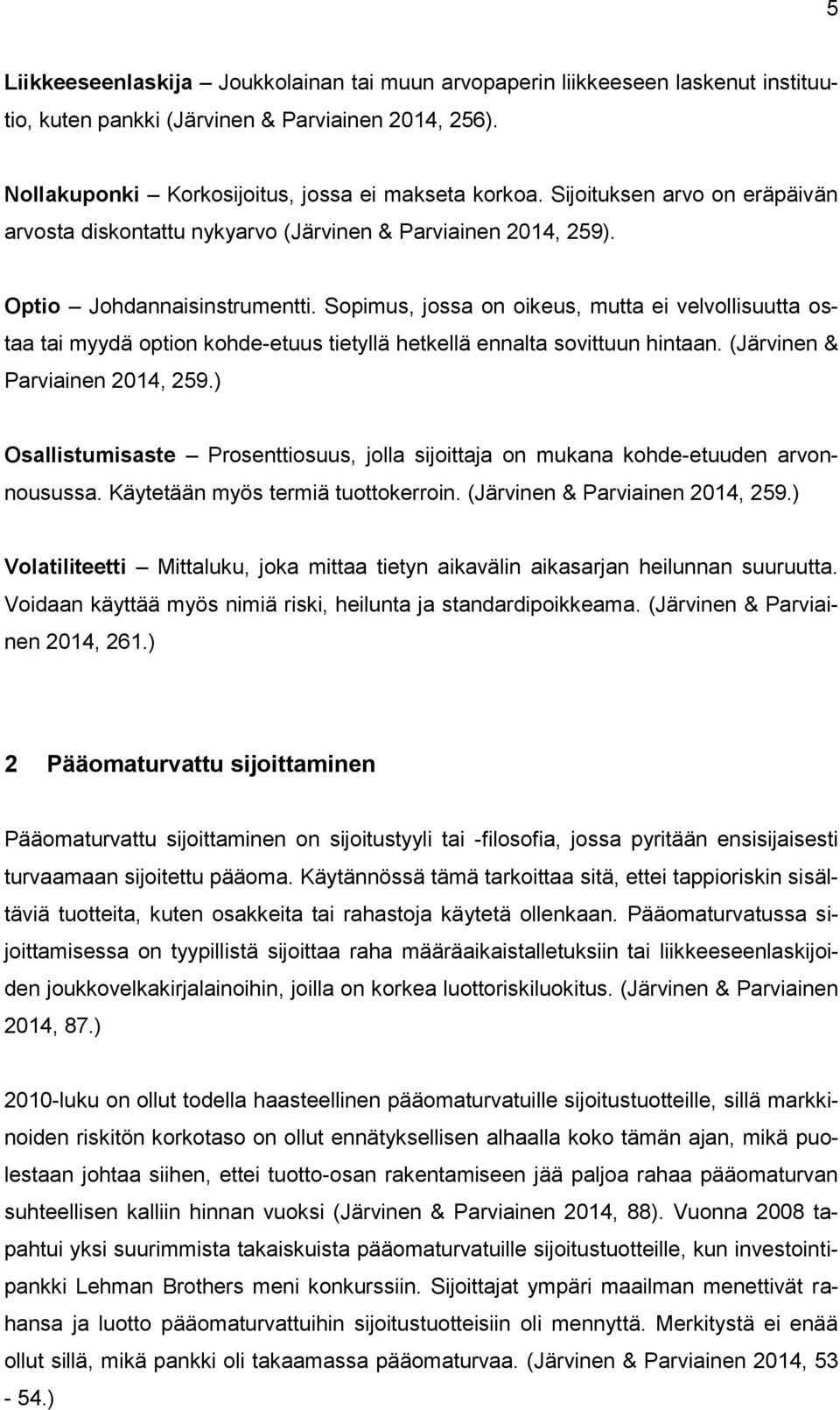 Sopimus, jossa on oikeus, mutta ei velvollisuutta ostaa tai myyd option kohde-etuus tietyllä hetkellä ennalta sovittuun hintaan. (Järvinen & Parviainen 2014, 259.