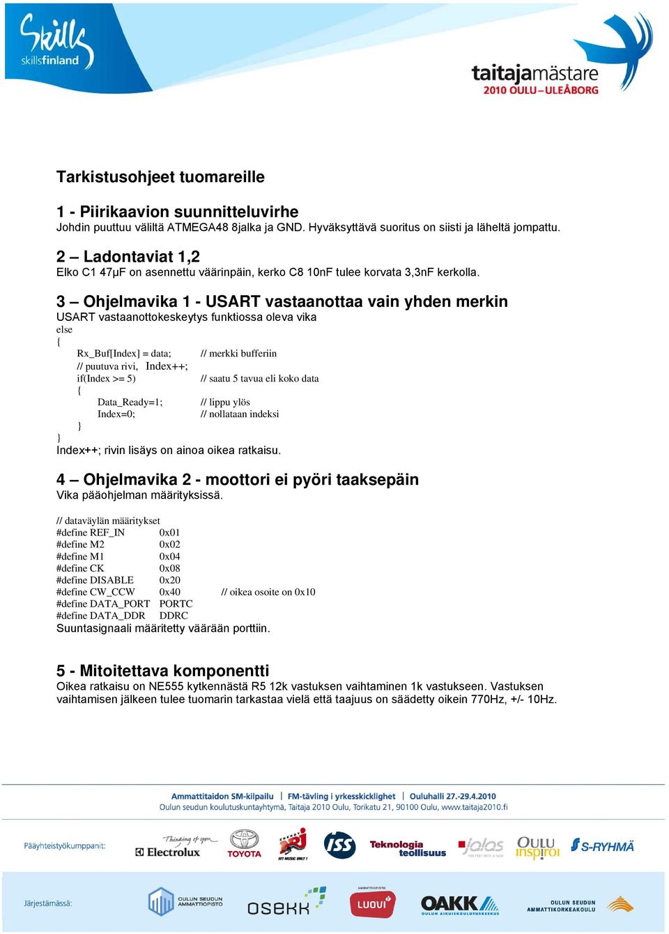 3 Ohjelmavika 1 - USART vastaanottaa vain yhden merkin USART vastaanottokeskeytys funktiossa oleva vika else Rx_Buf[Index] = data; // merkki bufferiin // puutuva rivi, Index++; if(index >= 5) //