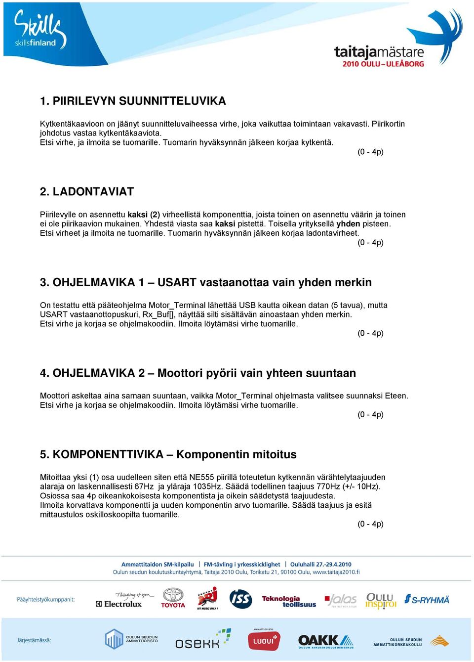 LADONTAVIAT Piirilevylle on asennettu kaksi (2) virheellistä komponenttia, joista toinen on asennettu väärin ja toinen ei ole piirikaavion mukainen. Yhdestä viasta saa kaksi pistettä.