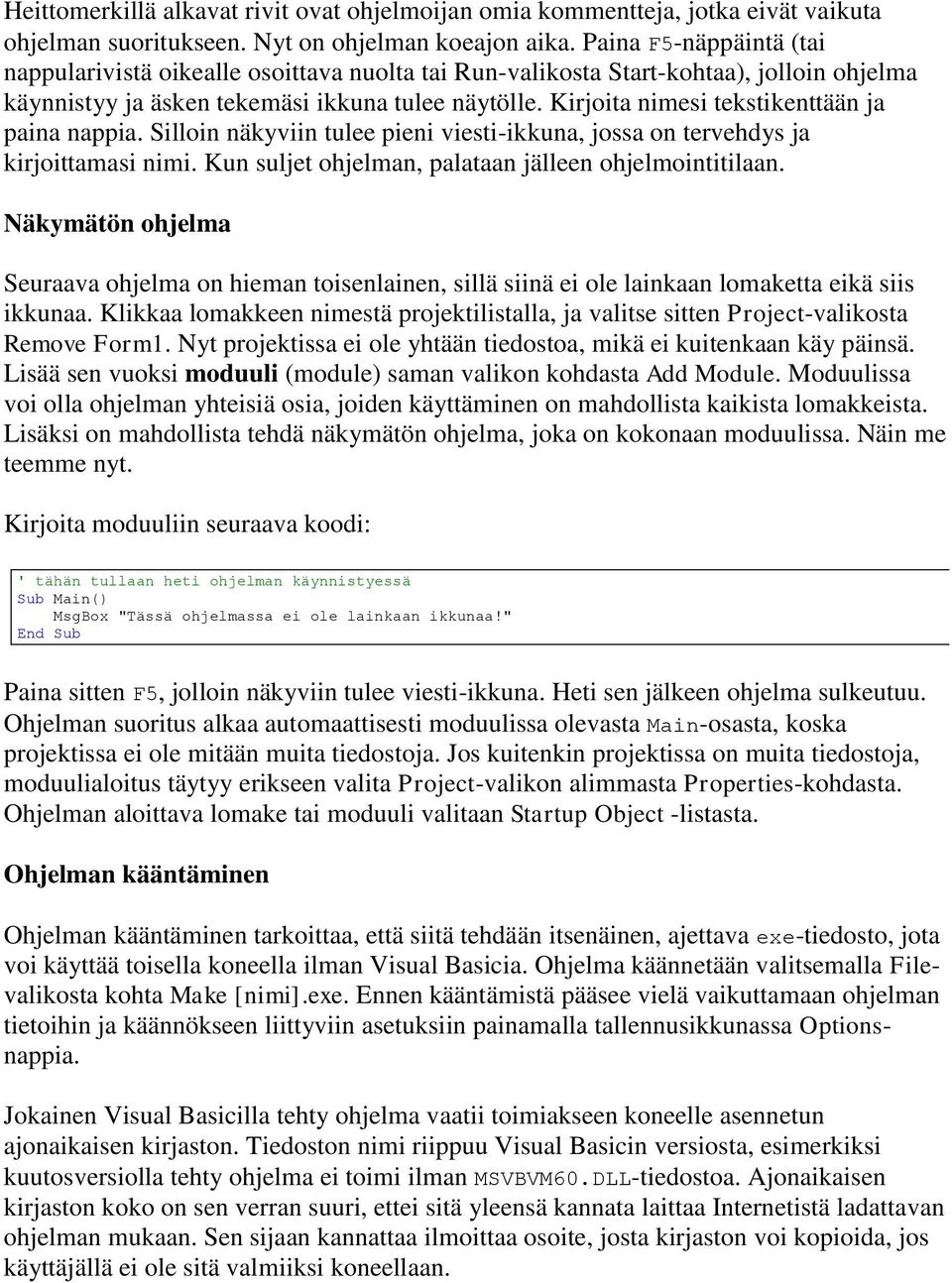 Kirjoita nimesi tekstikenttään ja paina nappia. Silloin näkyviin tulee pieni viesti-ikkuna, jossa on tervehdys ja kirjoittamasi nimi. Kun suljet ohjelman, palataan jälleen ohjelmointitilaan.