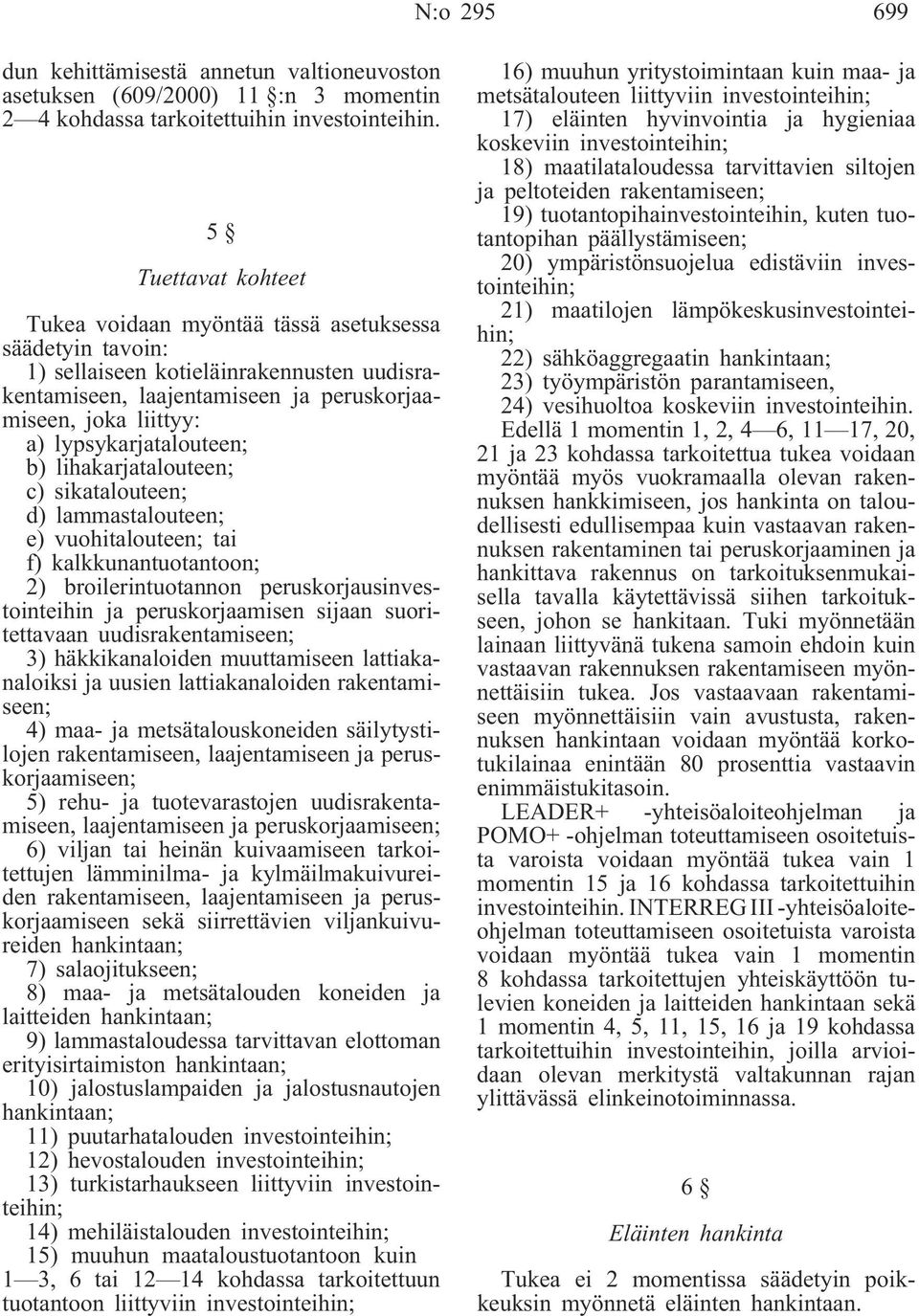 lypsykarjatalouteen; b) lihakarjatalouteen; c) sikatalouteen; d) lammastalouteen; e) vuohitalouteen; tai f) kalkkunantuotantoon; 2) broilerintuotannon peruskorjausinvestointeihin ja peruskorjaamisen