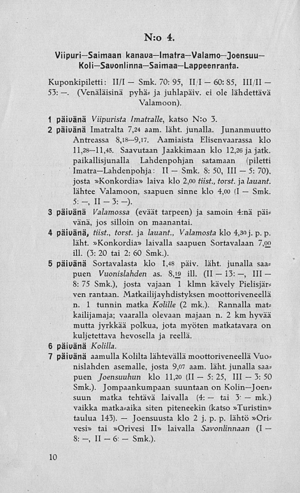 Saavutaan Jaakkimaan klo 12,26 ja jatk. paikallisjunalla Lahdenpohjan satamaan (piletti ImatraLahdenpohja: II 8: 50, 111 5: 70), josta»konkordia» laiva klo 2,00 tiist., torst. ja lauant.