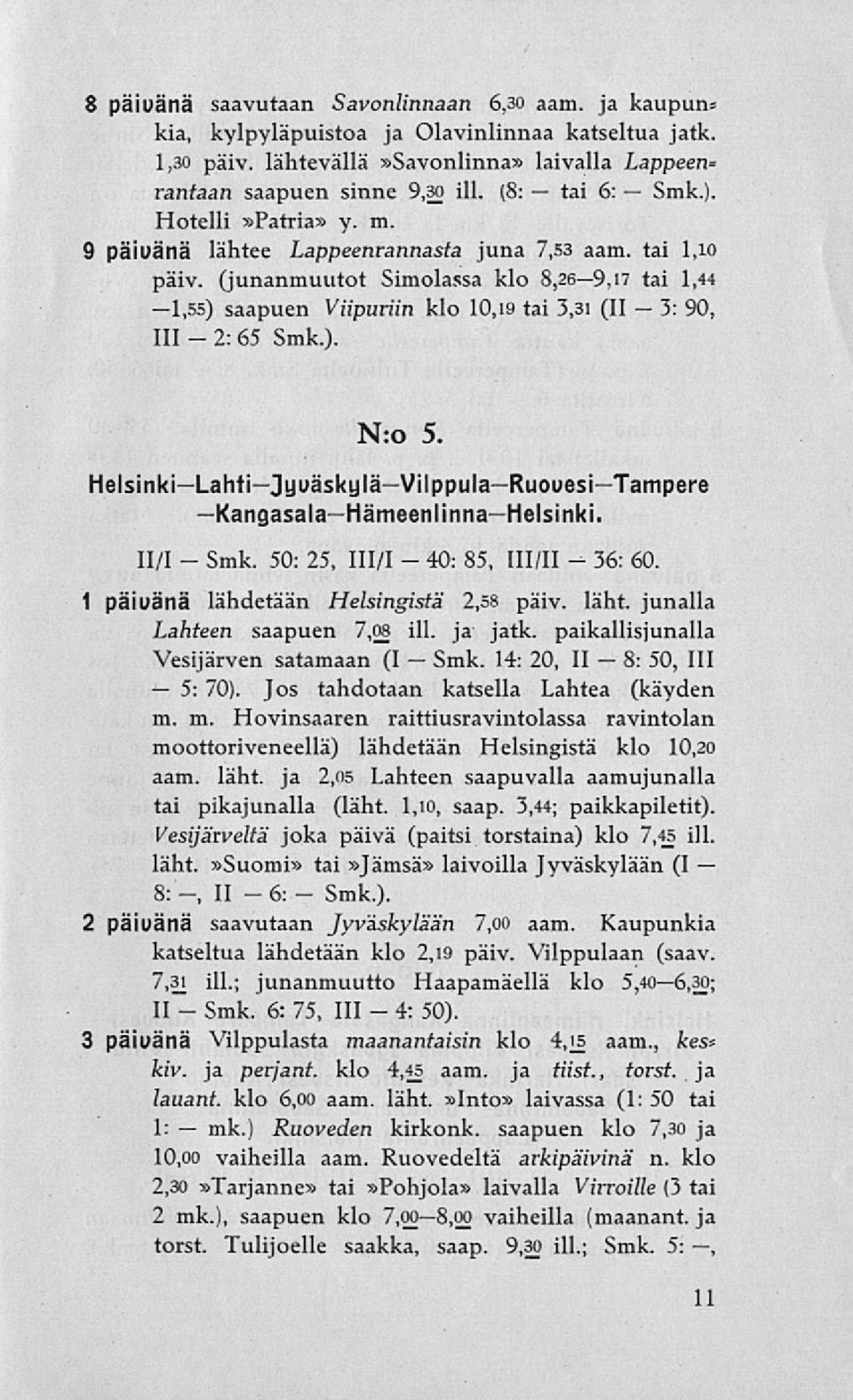 (junanmuutot Simolassa klo 8,269,17 tai 1,44 1,55) saapuen Viipuriin klo 10,19 tai 3,31 (II 90, 111 65 ). Nro 5. HelsinkiLahtiJyuäskyläVilppulaRuouesiTampere KangasalaHämeenlinnaHelsinki.