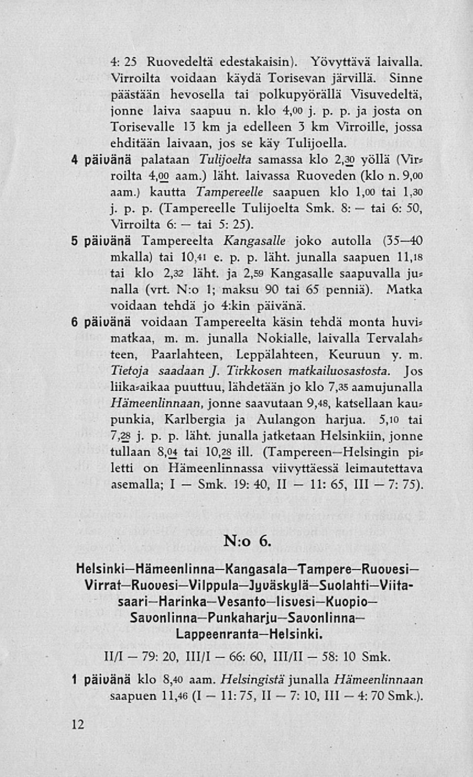 4 päivänä palataan Tulijoelta samassa klo 2,30 yöllä (Vir» roilta 4,00 aam.) läht. laivassa Ruoveden (klo n. 9,00 aam.) kautta Tampereelle saapuen klo 1,00 tai 1,30 j. p. p. (Tampereelle Tulijoelta 8: 6: 50, Virroilta 6: 5: 25).
