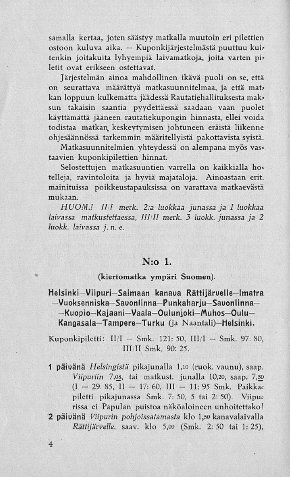 Järjestelmän ainoa mahdollinen ikävä puoli on se, että on seurattava määrättyä matkasuunnitelmaa, ja että mat» kan loppuun kulkematta jäädessä Rautatiehallituksesta mak» sun takaisin saantia