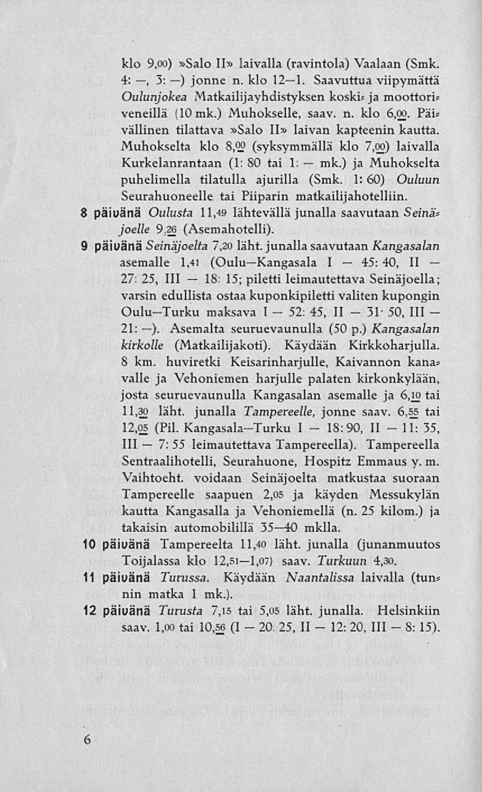 Muhokselta klo B,o (syksymmällä klo 7,oo) laivalla Kurkelanrantaan (1: 80 tai 1: ja Muhokselta puhelimella tilatulla ajurilla ( 1: 60) Ouluun Seurahuoneelle tai Piiparin matkailijahotelliin.