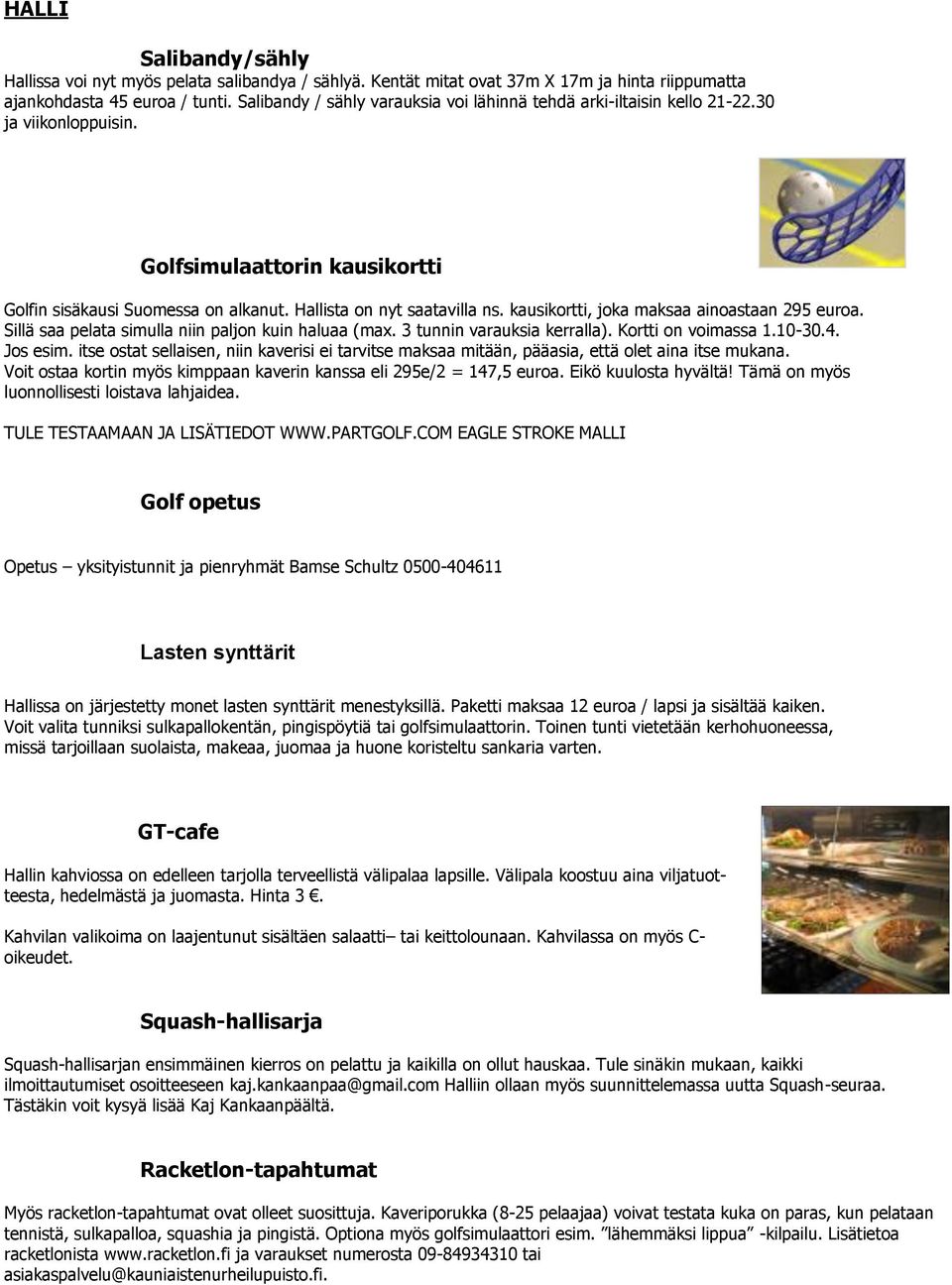 kausikortti, joka maksaa ainoastaan 295 euroa. Sillä saa pelata simulla niin paljon kuin haluaa (max. 3 tunnin varauksia kerralla). Kortti on voimassa 1.10-30.4. Jos esim.