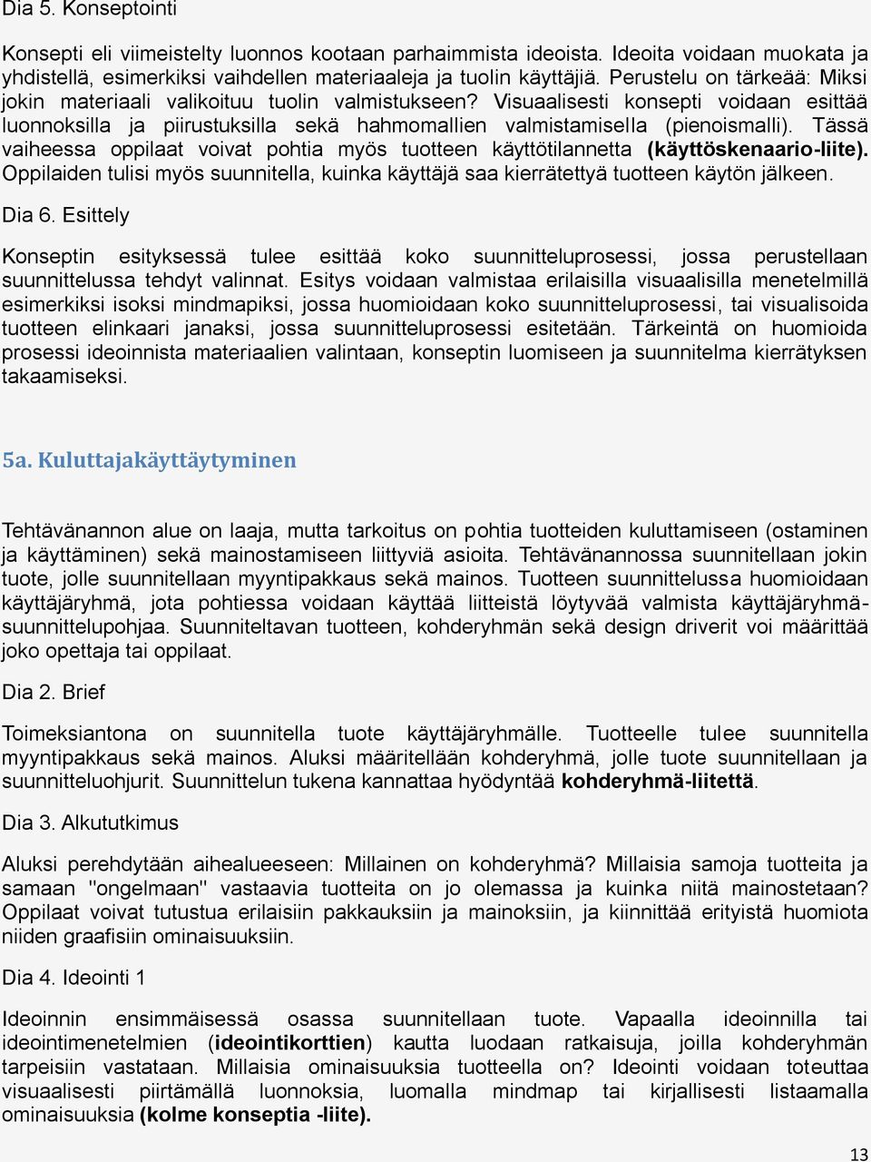 Tässä vaiheessa oppilaat voivat pohtia myös tuotteen käyttötilannetta (käyttöskenaario-liite). Oppilaiden tulisi myös suunnitella, kuinka käyttäjä saa kierrätettyä tuotteen käytön jälkeen. Dia 6.