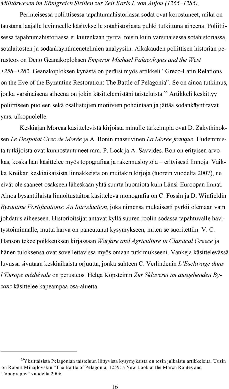 Poliittisessa tapahtumahistoriassa ei kuitenkaan pyritä, toisin kuin varsinaisessa sotahistoriassa, sotalaitosten ja sodankäyntimenetelmien analyysiin.