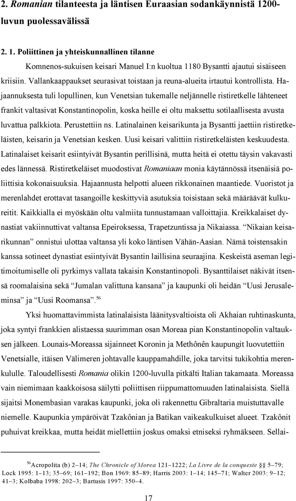 Hajaannuksesta tuli lopullinen, kun Venetsian tukemalle neljännelle ristiretkelle lähteneet frankit valtasivat Konstantinopolin, koska heille ei oltu maksettu sotilaallisesta avusta luvattua