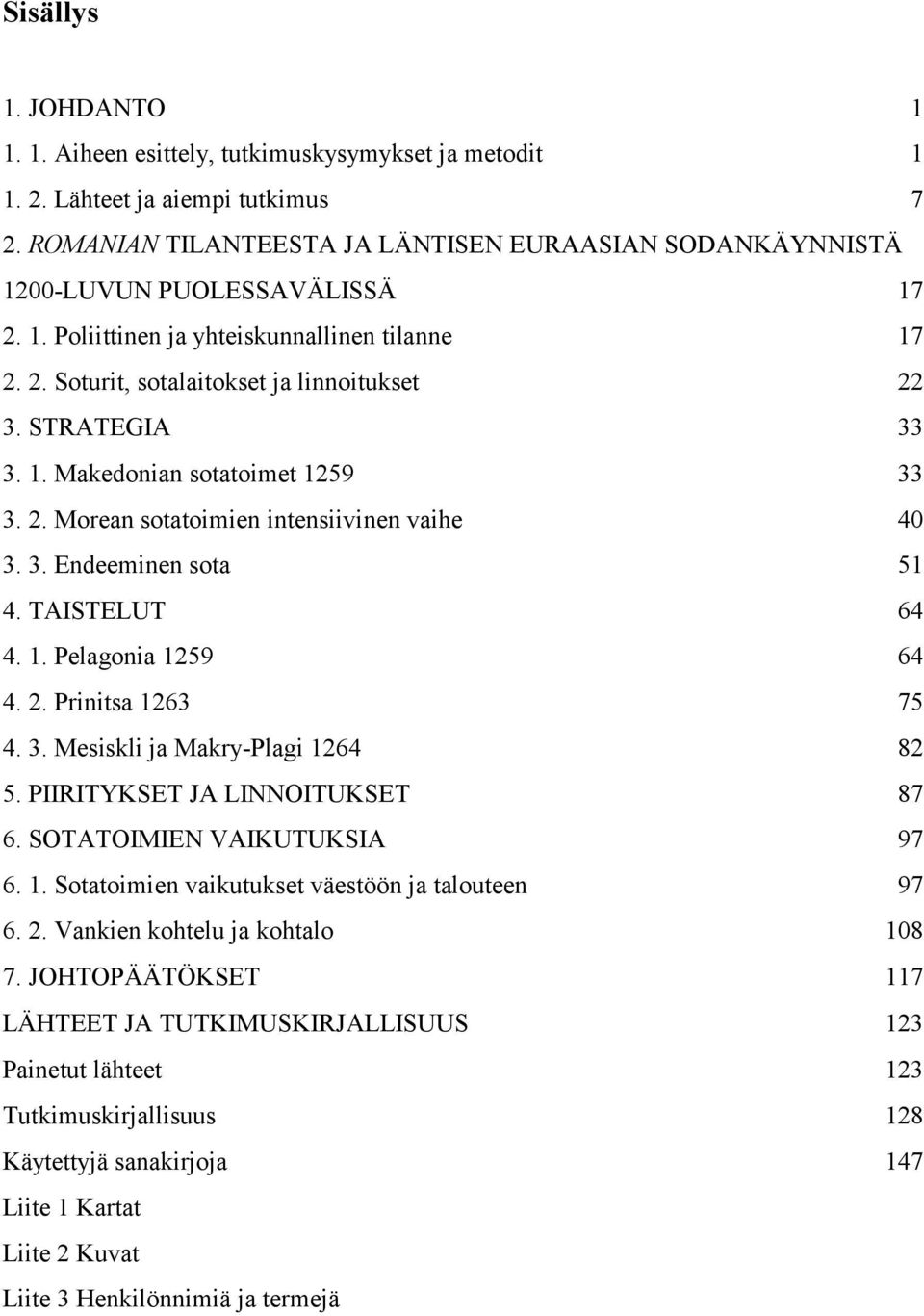 STRATEGIA 33 3. 1. Makedonian sotatoimet 1259 33 3. 2. Morean sotatoimien intensiivinen vaihe 40 3. 3. Endeeminen sota 51 4. TAISTELUT 64 4. 1. Pelagonia 1259 64 4. 2. Prinitsa 1263 75 4. 3. Mesiskli ja Makry-Plagi 1264 82 5.