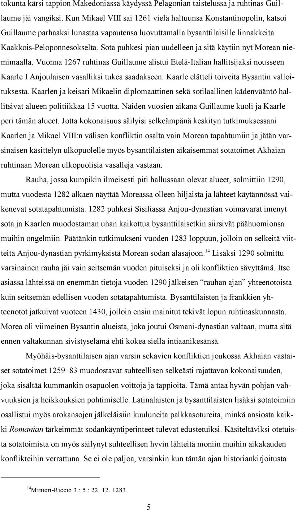 Sota puhkesi pian uudelleen ja sitä käytiin nyt Morean niemimaalla. Vuonna 1267 ruhtinas Guillaume alistui Etelä-Italian hallitsijaksi nousseen Kaarle I Anjoulaisen vasalliksi tukea saadakseen.