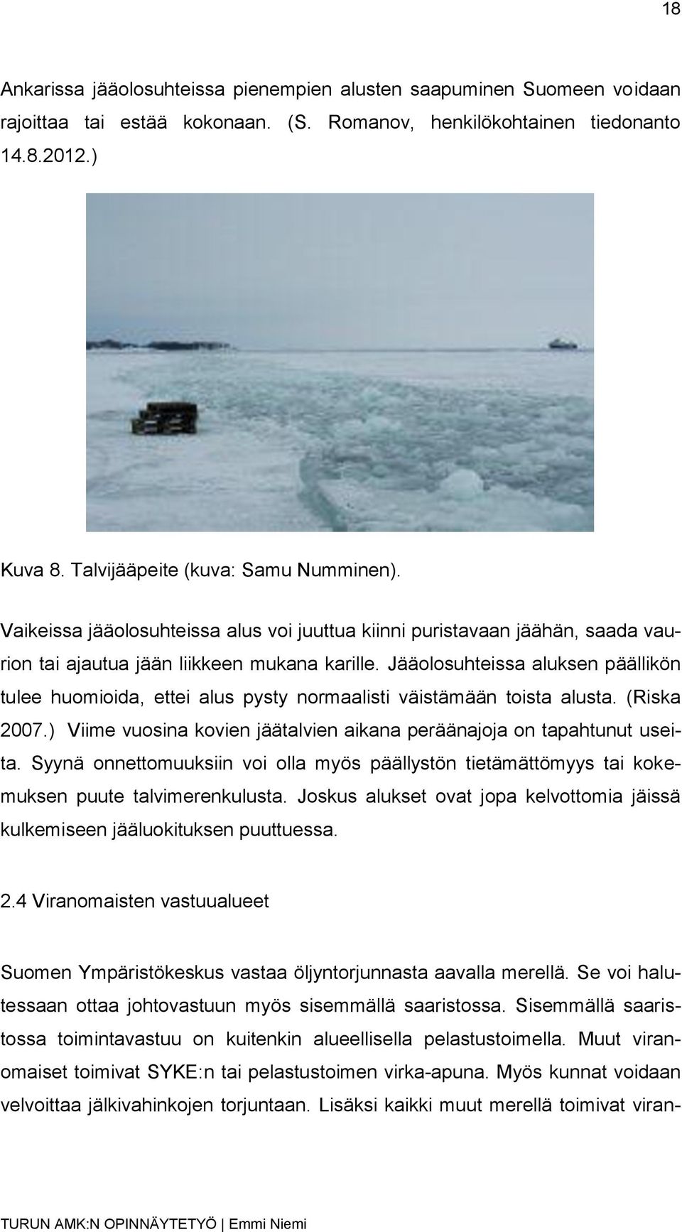 Jääolosuhteissa aluksen päällikön tulee huomioida, ettei alus pysty normaalisti väistämään toista alusta. (Riska 2007.) Viime vuosina kovien jäätalvien aikana peräänajoja on tapahtunut useita.