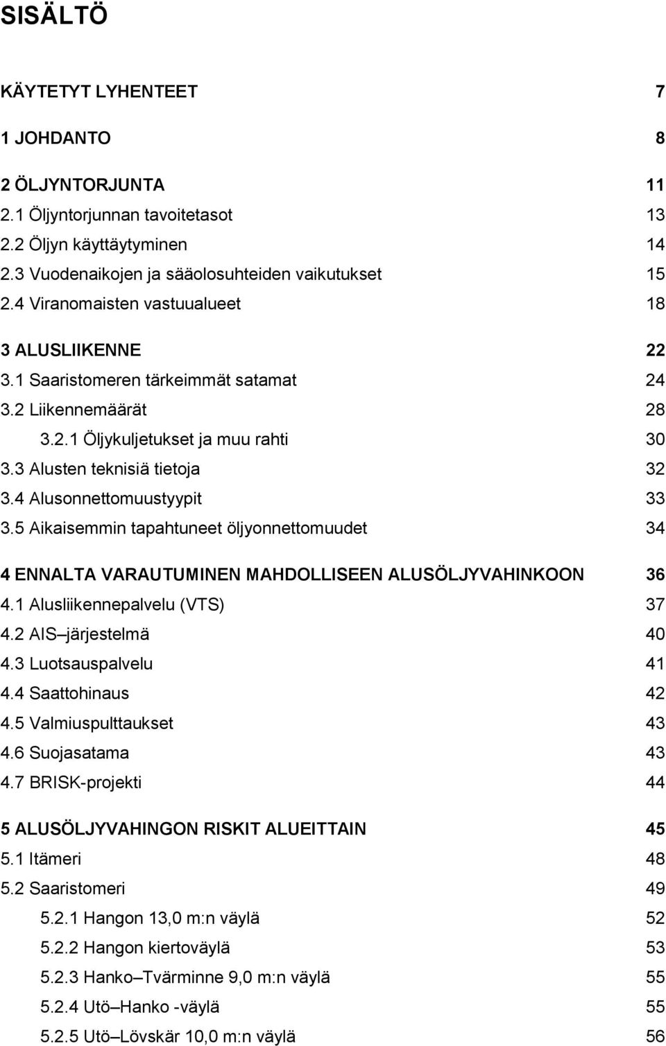 4 Alusonnettomuustyypit 33 3.5 Aikaisemmin tapahtuneet öljyonnettomuudet 34 4 ENNALTA VARAUTUMINEN MAHDOLLISEEN ALUSÖLJYVAHINKOON 36 4.1 Alusliikennepalvelu (VTS) 37 4.2 AIS järjestelmä 40 4.