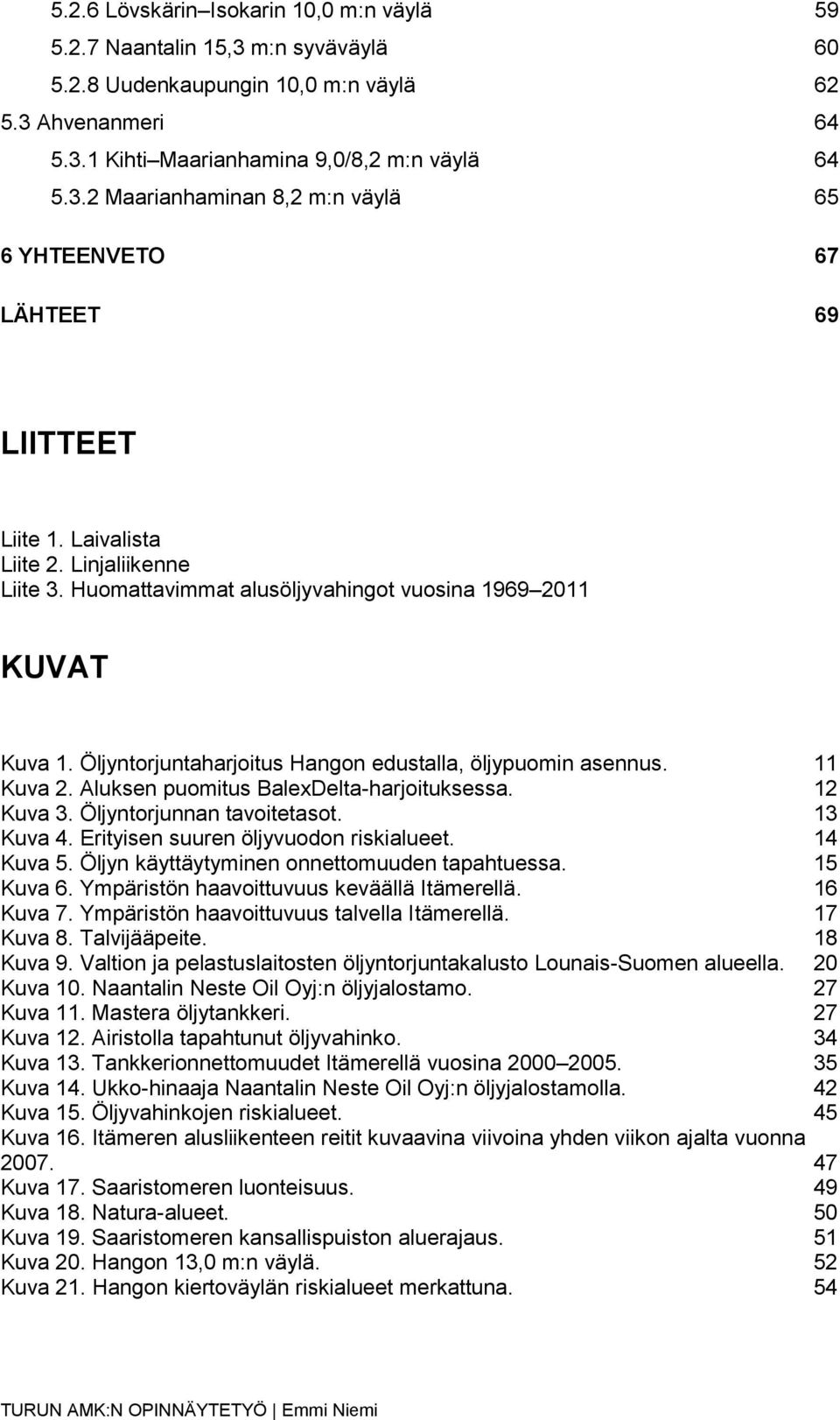 Aluksen puomitus BalexDelta-harjoituksessa. 12 Kuva 3. Öljyntorjunnan tavoitetasot. 13 Kuva 4. Erityisen suuren öljyvuodon riskialueet. 14 Kuva 5. Öljyn käyttäytyminen onnettomuuden tapahtuessa.