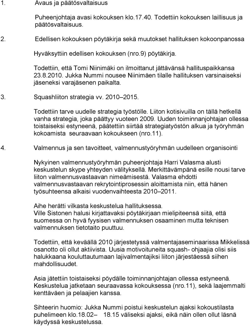 Todettiin, että Tomi Niinimäki on ilmoittanut jättävänsä hallituspaikkansa 23.8.2010. Jukka Nummi nousee Niinimäen tilalle hallituksen varsinaiseksi jäseneksi varajäsenen paikalta. 3.