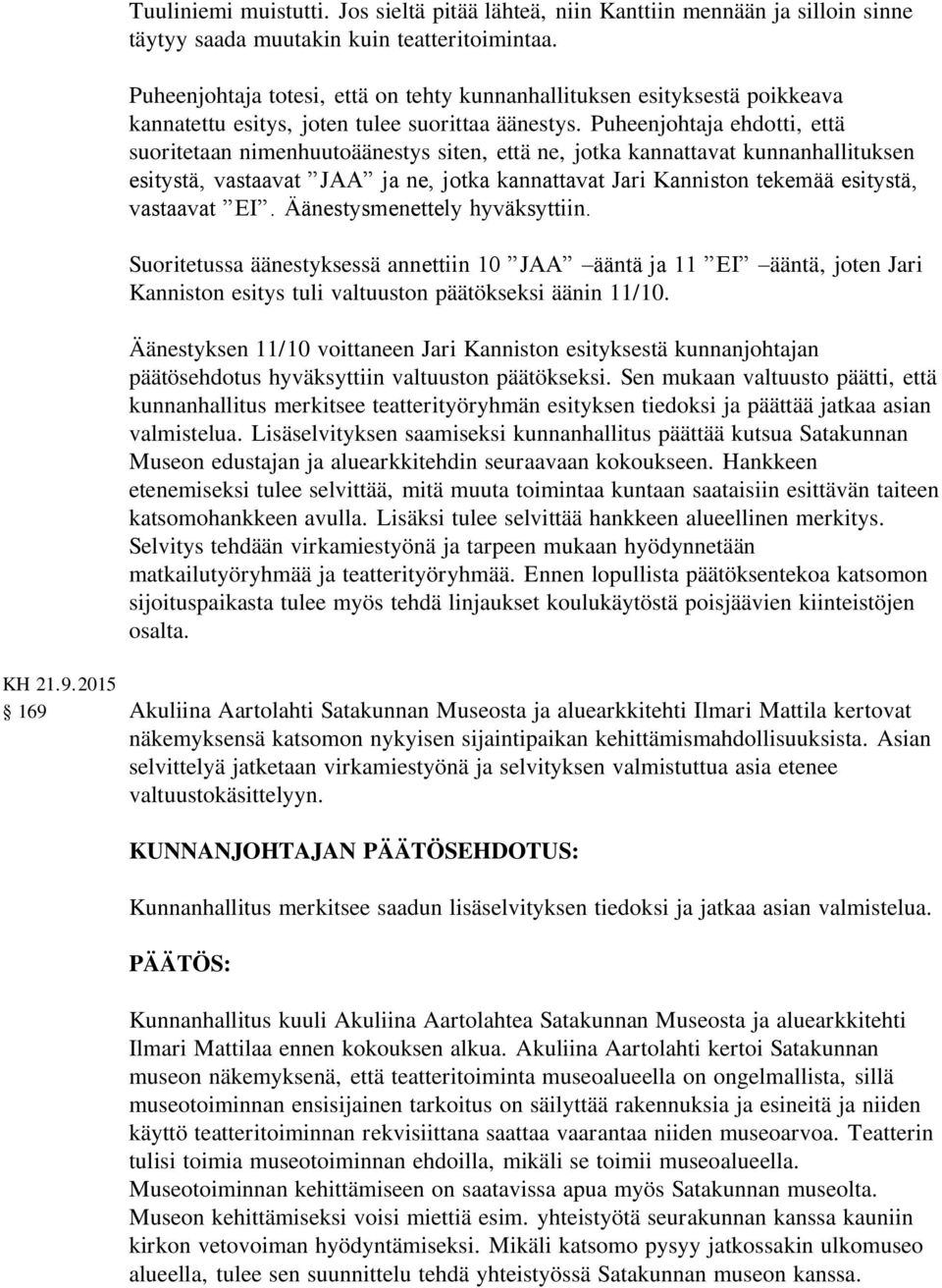 Puheenjohtaja ehdotti, että suoritetaan nimenhuutoäänestys siten, että ne, jotka kannattavat kunnanhallituksen esitystä, vastaavat JAA ja ne, jotka kannattavat Jari Kanniston tekemää esitystä,