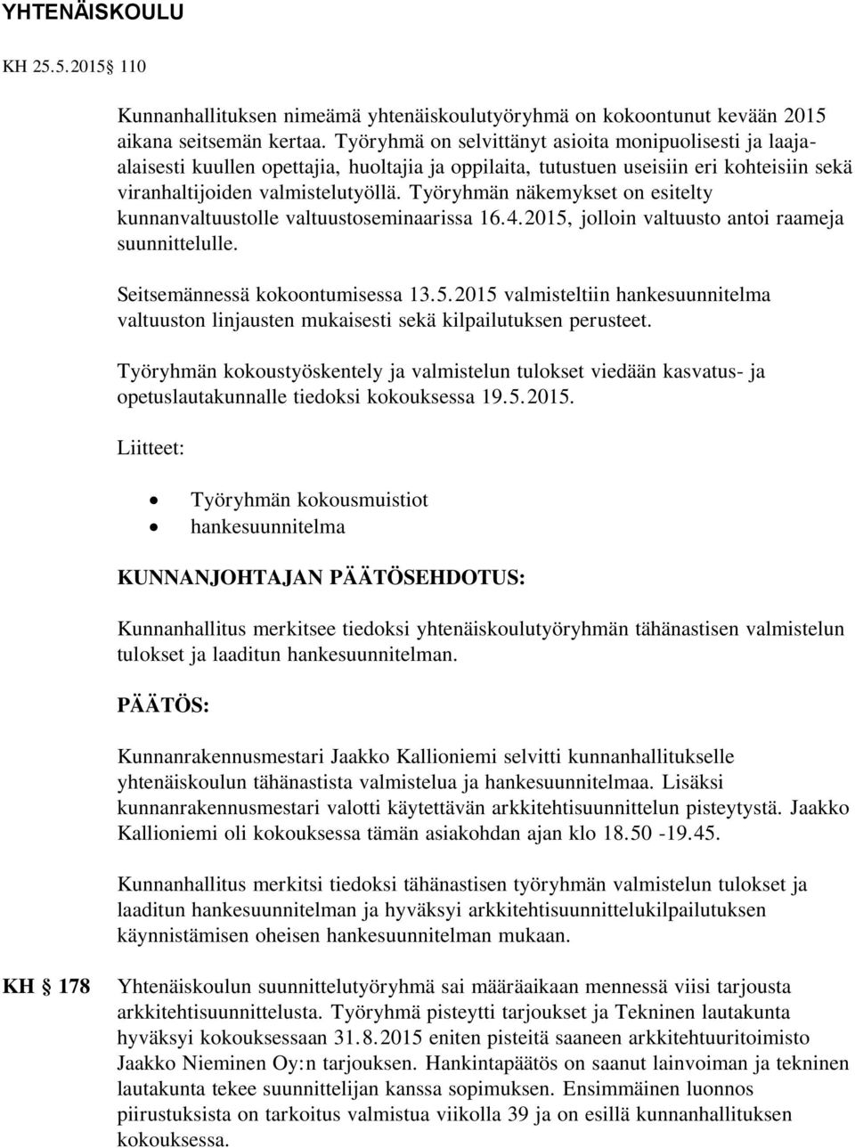 Työryhmän näkemykset on esitelty kunnanvaltuustolle valtuustoseminaarissa 16.4.2015, jolloin valtuusto antoi raameja suunnittelulle. Seitsemännessä kokoontumisessa 13.5.2015 valmisteltiin hankesuunnitelma valtuuston linjausten mukaisesti sekä kilpailutuksen perusteet.
