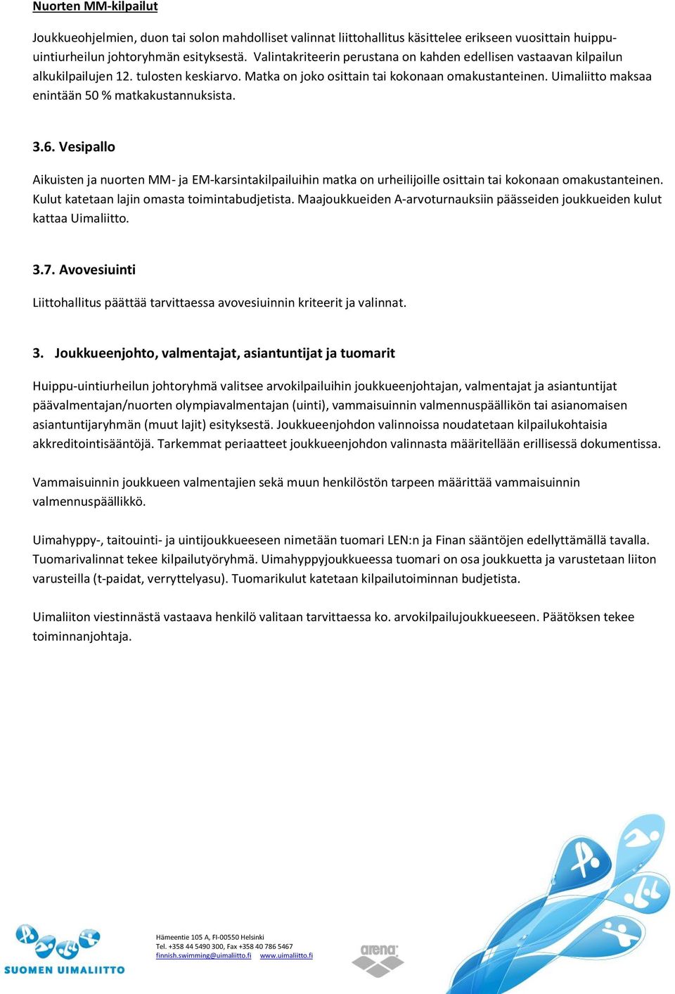 Vesipallo Aikuisten ja nuorten MM- ja EM-karsintakilpailuihin matka on urheilijoille osittain tai kokonaan omakustanteinen. Kulut katetaan lajin omasta toimintabudjetista.