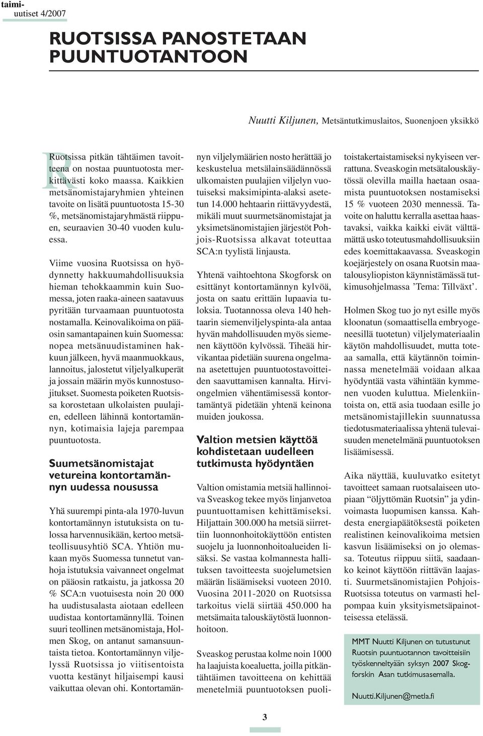 Viime vuosina Ruotsissa on hyödynnetty hakkuumahdollisuuksia hieman tehokkaammin kuin Suomessa, joten raaka-aineen saatavuus pyritään turvaamaan puuntuotosta nostamalla.
