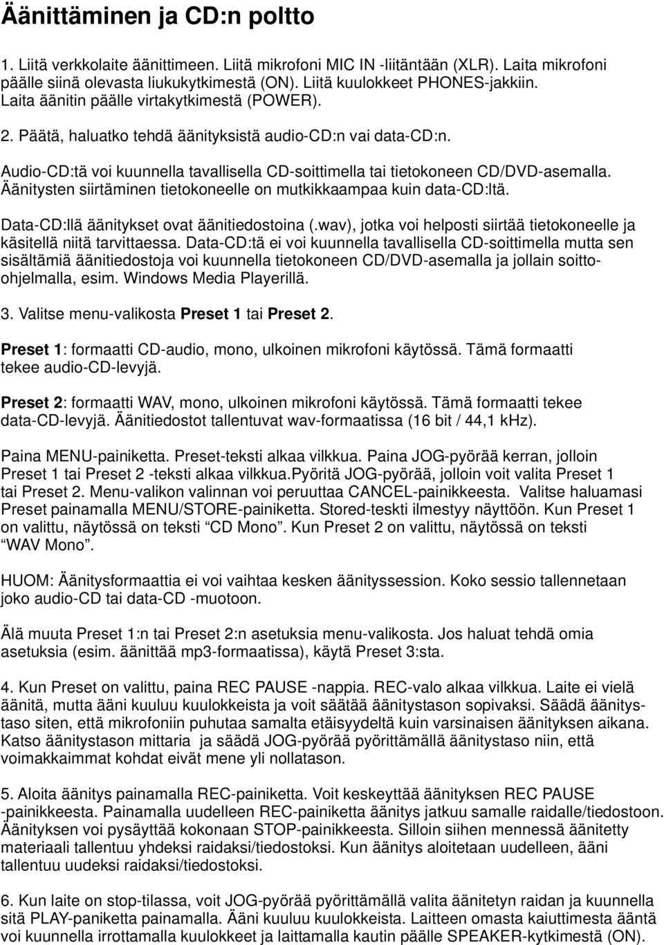Äänitysten siirtäminen tietokoneelle on mutkikkaampaa kuin data-cd:ltä. Data-CD:llä äänitykset ovat äänitiedostoina (.wav), jotka voi helposti siirtää tietokoneelle ja käsitellä niitä tarvittaessa.