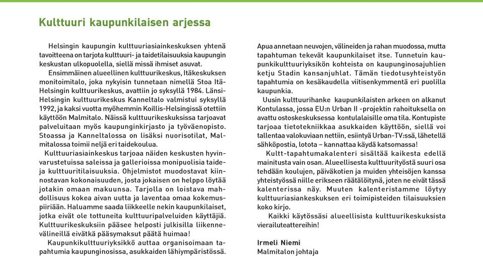 Länsi- Helsingin kulttuurikeskus Kanneltalo valmistui syksyllä 1992, ja kaksi vuotta myöhemmin Koillis-Helsingissä otettiin käyttöön Malmitalo.