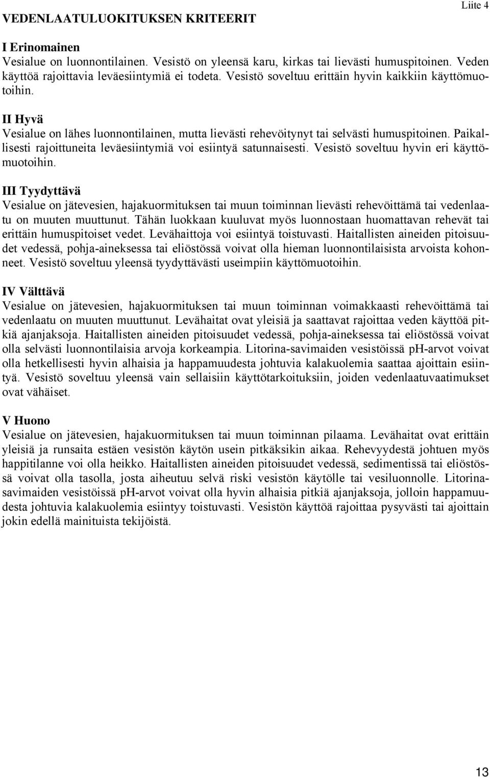 Paikallisesti rajoittuneita leväesiintymiä voi esiintyä satunnaisesti. Vesistö soveltuu hyvin eri käyttömuotoihin.