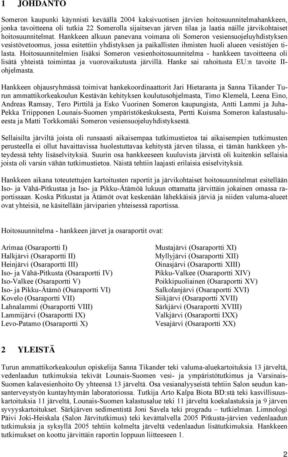 Hoitosuunnitelmien lisäksi Someron vesienhoitosuunnitelma - hankkeen tavoitteena oli lisätä yhteistä toimintaa ja vuorovaikutusta järvillä. Hanke sai rahoitusta EU:n tavoite IIohjelmasta.