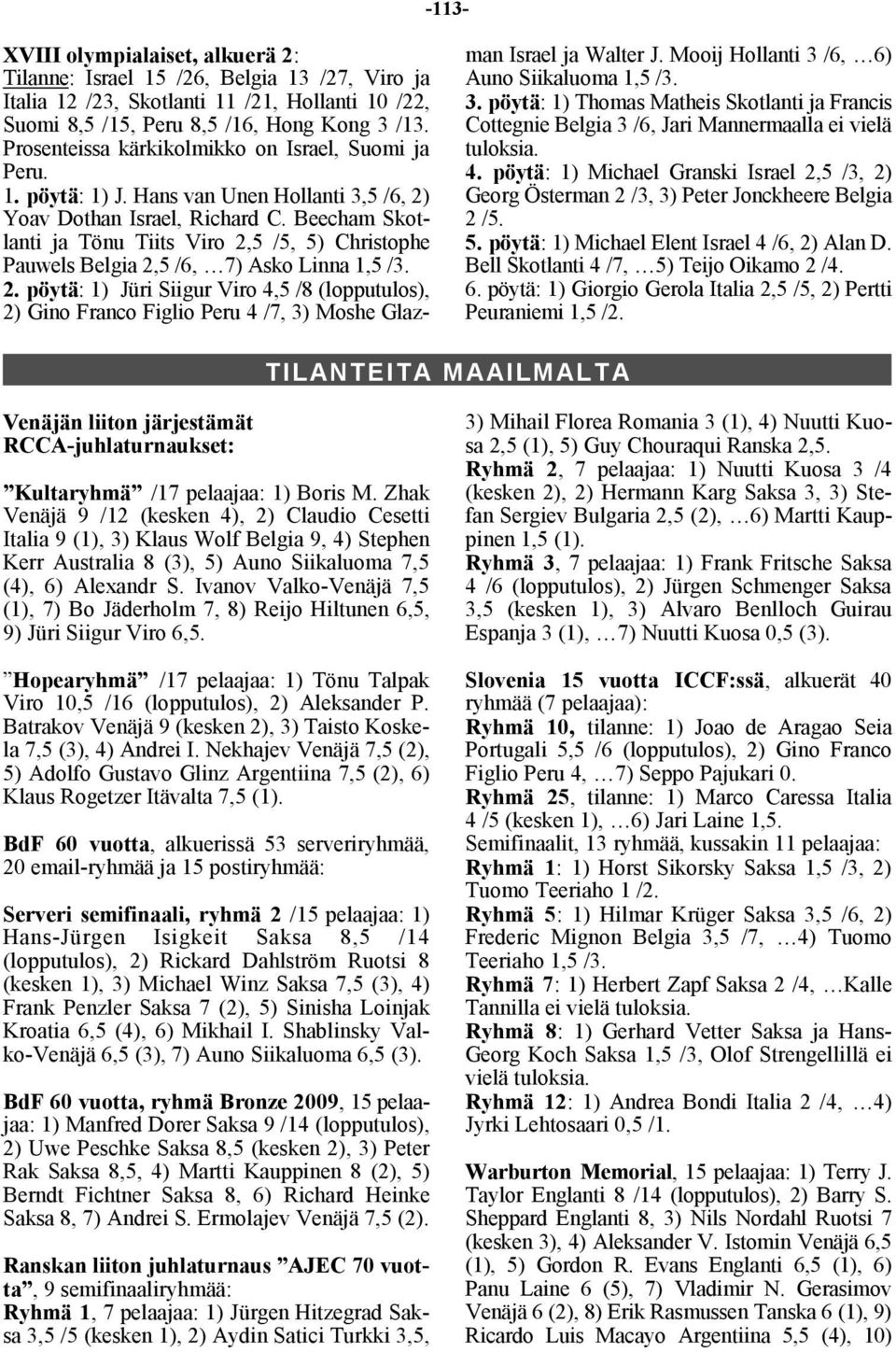 Beecham Skotlanti ja Tönu Tiits Viro 2,5 /5, 5) Christophe Pauwels Belgia 2,5 /6, 7) Asko Linna 1,5 /3. 2. pöytä: 1) Jüri Siigur Viro 4,5 /8 (lopputulos), 2) Gino Franco Figlio Peru 4 /7, 3) Moshe Glazman Israel ja Walter J.