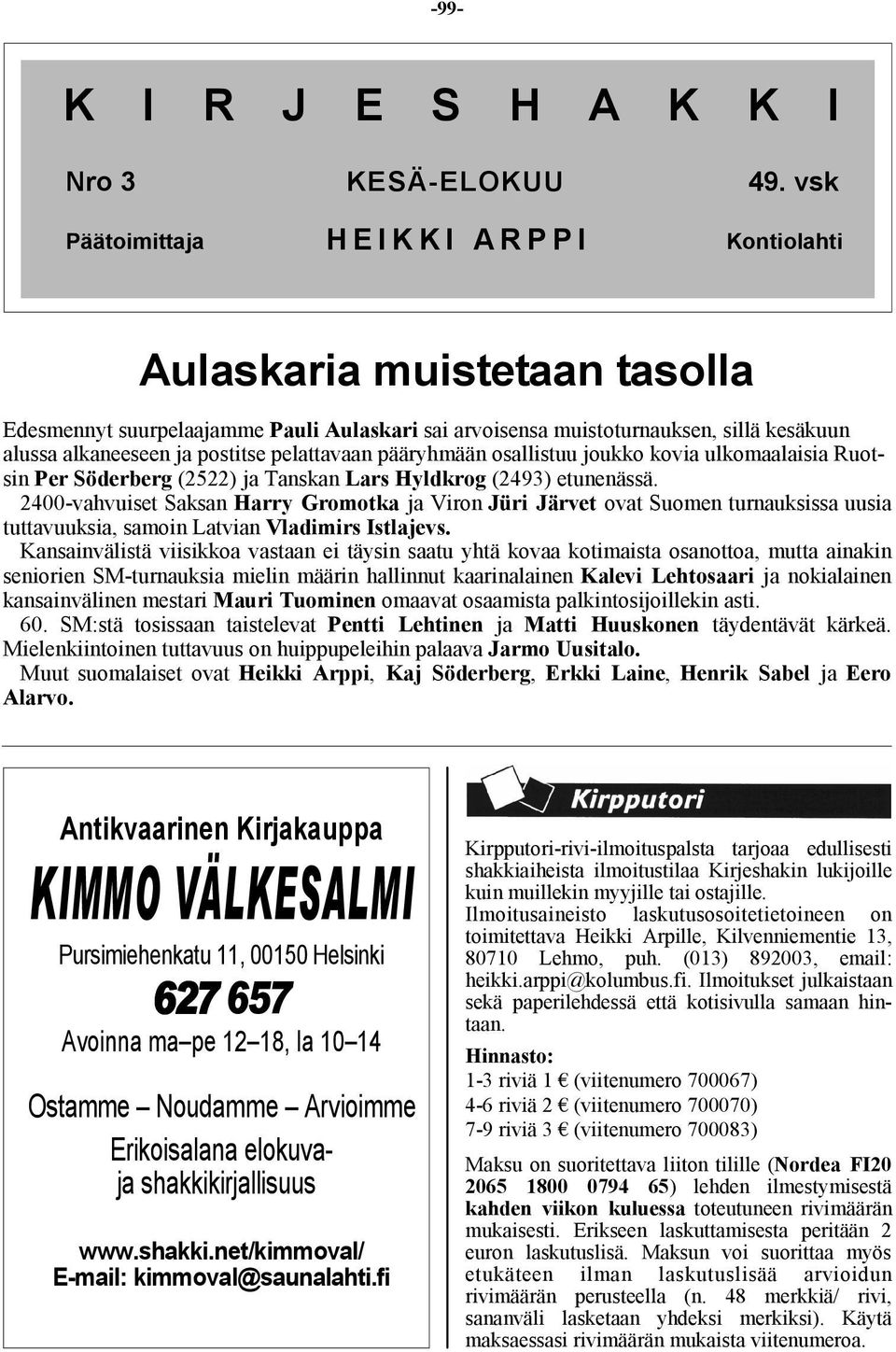 postitse pelattavaan pääryhmään osallistuu joukko kovia ulkomaalaisia Ruotsin Per Söderberg (2522) ja Tanskan Lars Hyldkrog (2493) etunenässä.