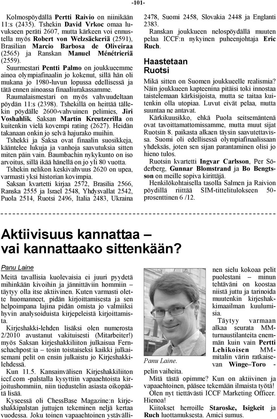 Suurmestari Pentti Palmo on joukkueemme ainoa olympiafinaalin jo kokenut, sillä hän oli mukana jo 1980-luvun lopussa edellisessä ja tätä ennen ainoassa finaaliurakassamme.