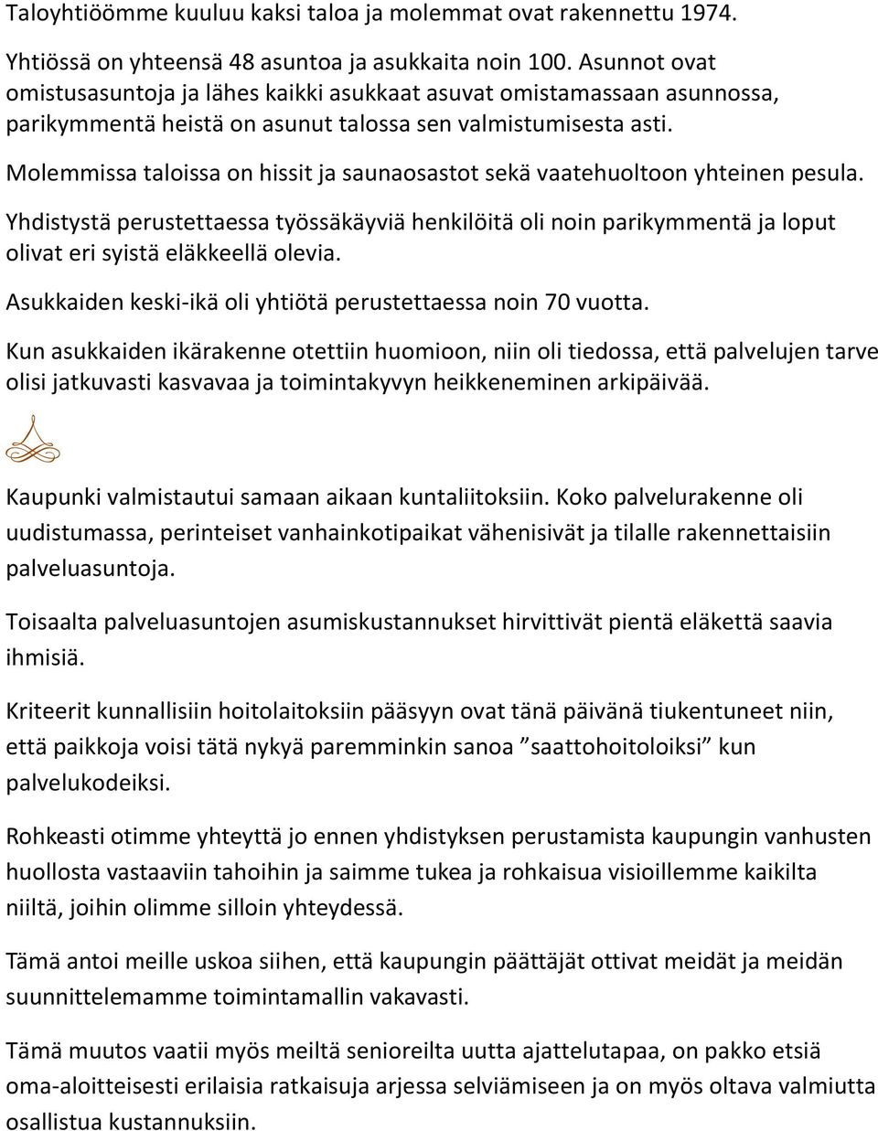 Molemmissa taloissa on hissit ja saunaosastot sekä vaatehuoltoon yhteinen pesula. Yhdistystä perustettaessa työssäkäyviä henkilöitä oli noin parikymmentä ja loput olivat eri syistä eläkkeellä olevia.