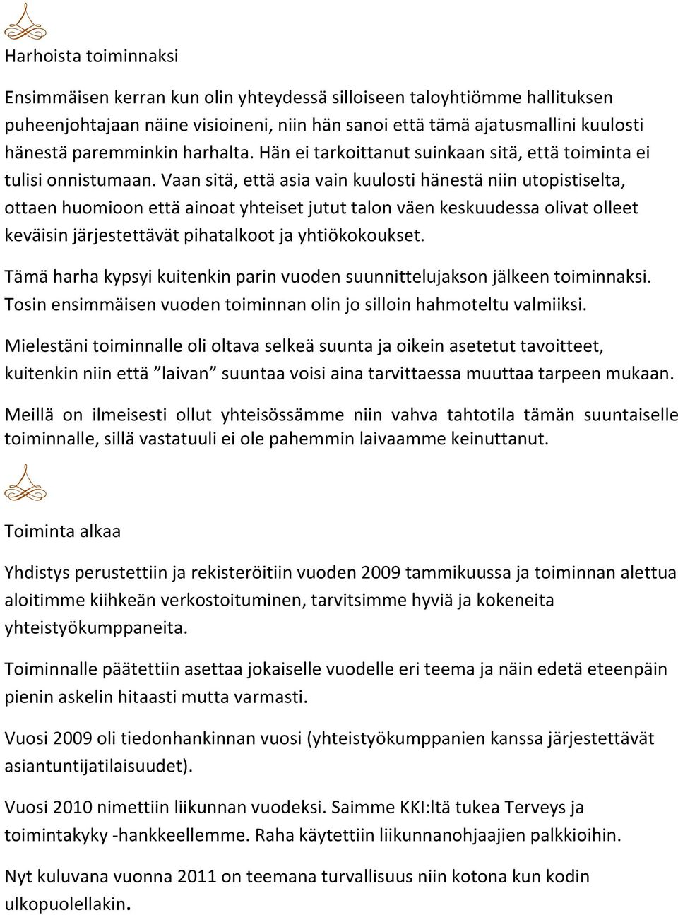 Vaan sitä, että asia vain kuulosti hänestä niin utopistiselta, ottaen huomioon että ainoat yhteiset jutut talon väen keskuudessa olivat olleet keväisin järjestettävät pihatalkoot ja yhtiökokoukset.