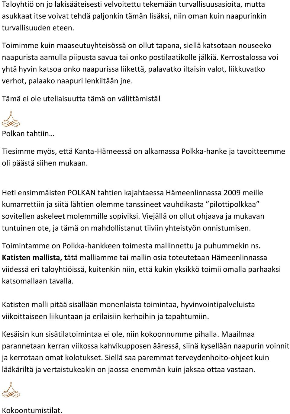 Kerrostalossa voi yhtä hyvin katsoa onko naapurissa liikettä, palavatko iltaisin valot, liikkuvatko verhot, palaako naapuri lenkiltään jne. Tämä ei ole uteliaisuutta tämä on välittämistä!